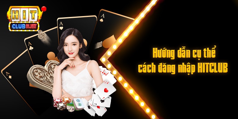 Hướng dẫn cụ thể các bước đăng nhập HITCLUB