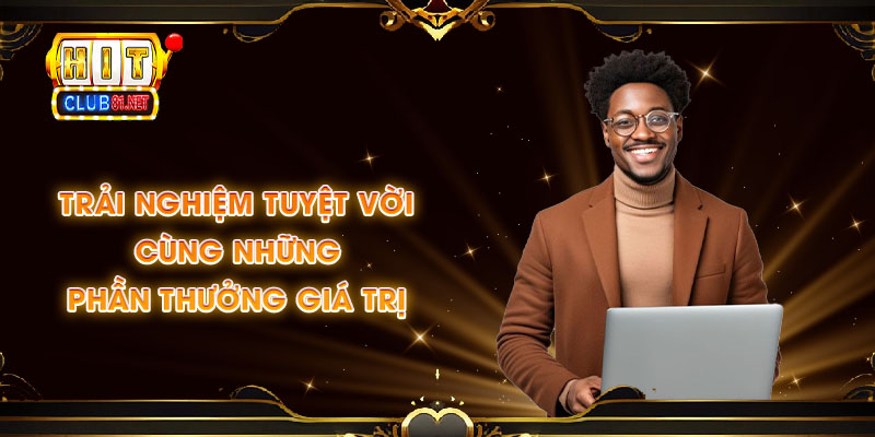 Trải nghiệm tuyệt vời cùng những phần thưởng giá trị